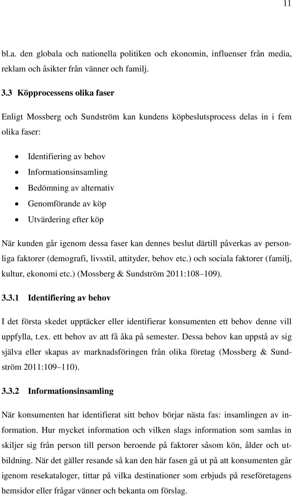 av köp Utvärdering efter köp När kunden går igenom dessa faser kan dennes beslut därtill påverkas av personliga faktorer (demografi, livsstil, attityder, behov etc.