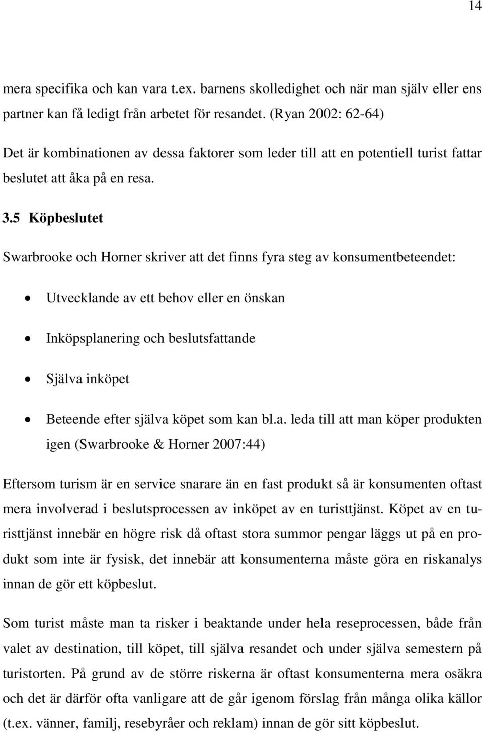 5 Köpbeslutet Swarbrooke och Horner skriver att det finns fyra steg av konsumentbeteendet: Utvecklande av ett behov eller en önskan Inköpsplanering och beslutsfattande Själva inköpet Beteende efter