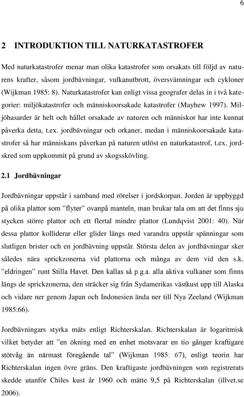 Miljöhasarder är helt och hållet orsakade av naturen och människor har inte kunnat påverka detta, t.ex.