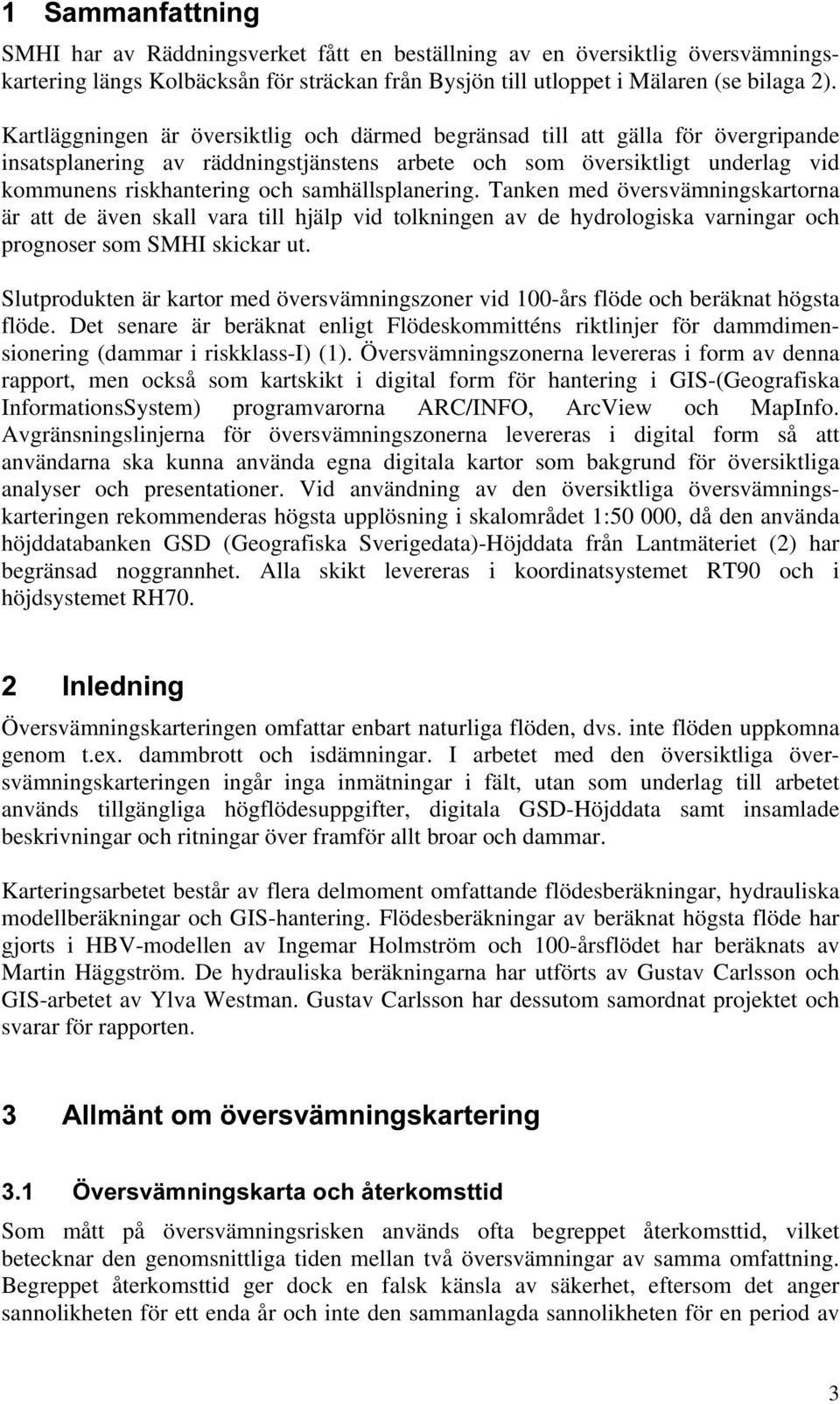 samhällsplanering. Tanken med översvämningskartorna är att de även skall vara till hjälp vid tolkningen av de hydrologiska varningar och prognoser som SMHI skickar ut.