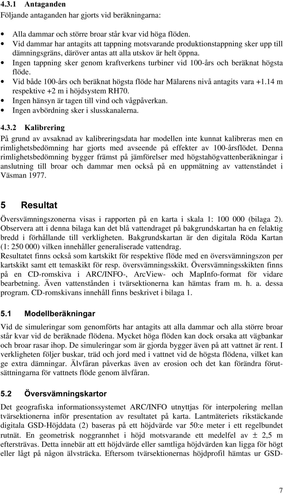 Ingen tappning sker genom kraftverkens turbiner vid 100-års och beräknat högsta flöde. Vid både 100-års och beräknat högsta flöde har Mälarens nivå antagits vara +1.