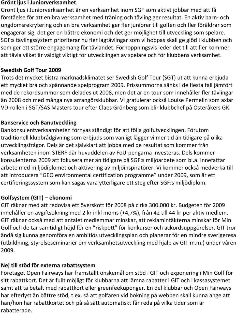 spelare. SGF:s tävlingssystem prioriterar nu fler lagtävlingar som vi hoppas skall ge glöd i klubben och som ger ett större engagemang för tävlandet.