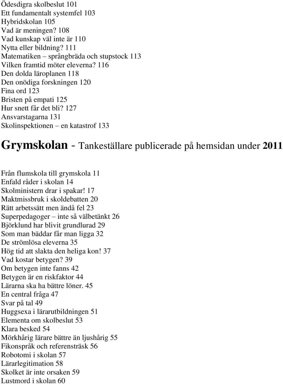 127 Ansvarstagarna 131 Skolinspektionen en katastrof 133 Grymskolan - Tankeställare publicerade på hemsidan under 2011 Från flumskola till grymskola 11 Enfald råder i skolan 14 Skolministern drar i