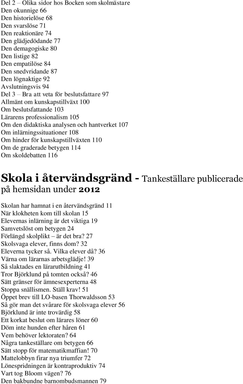 analysen och hantverket 107 Om inlärningssituationer 108 Om hinder för kunskapstillväxten 110 Om de graderade betygen 114 Om skoldebatten 116 Skola i återvändsgränd - Tankeställare publicerade på