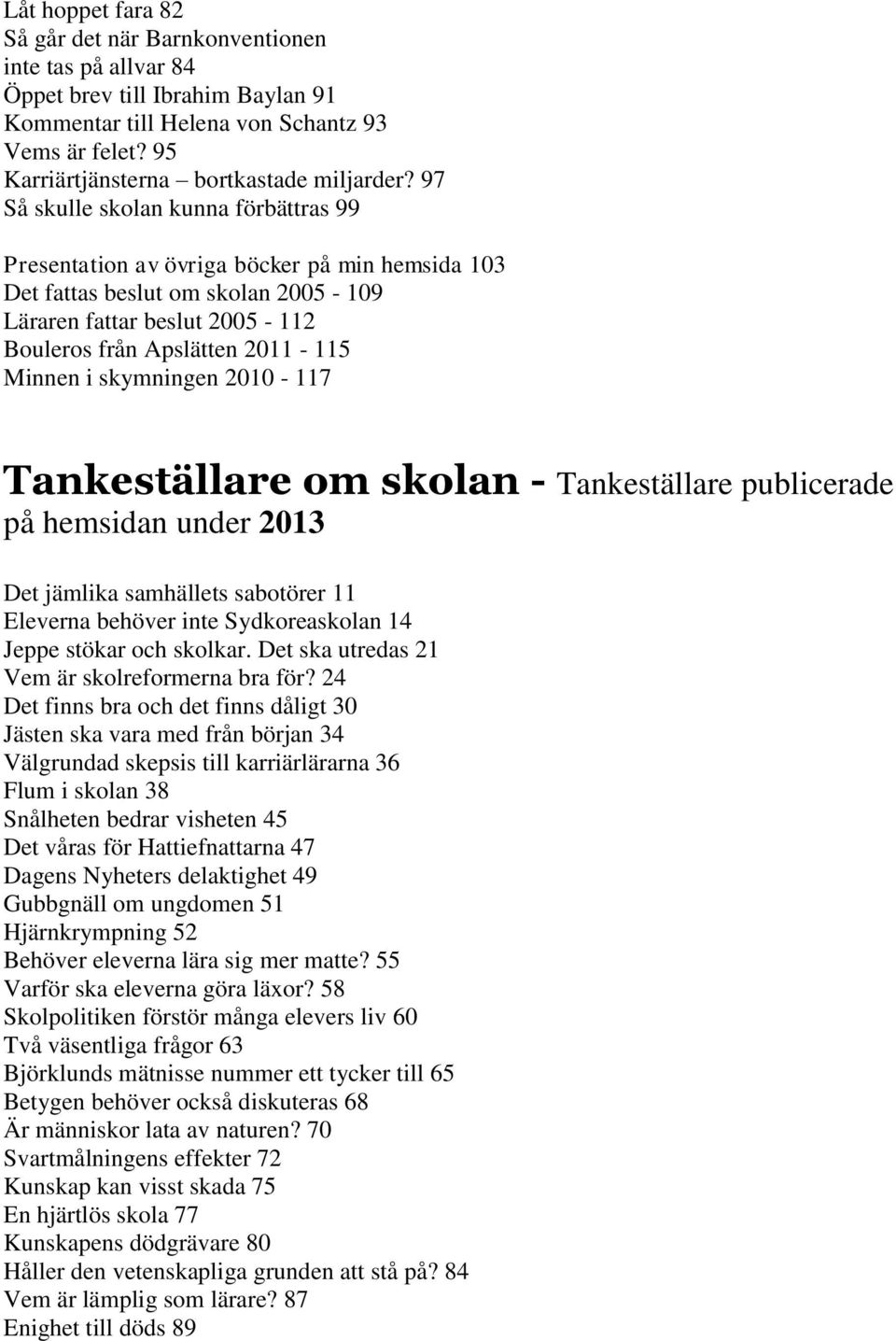 97 Så skulle skolan kunna förbättras 99 Presentation av övriga böcker på min hemsida 103 Det fattas beslut om skolan 2005-109 Läraren fattar beslut 2005-112 Bouleros från Apslätten 2011-115 Minnen i