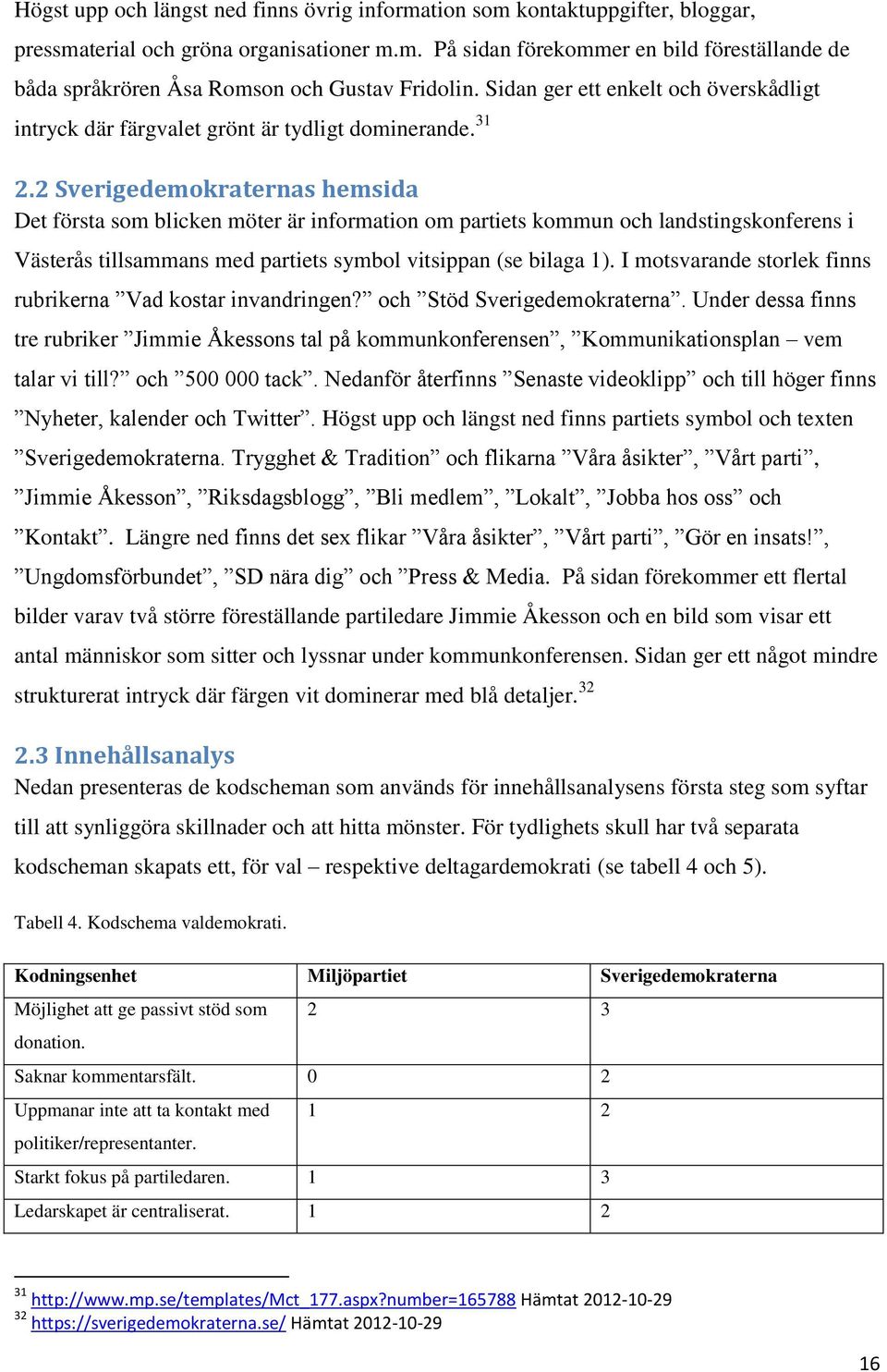 2 Sverigedemokraternas hemsida Det första som blicken möter är information om partiets kommun och landstingskonferens i Västerås tillsammans med partiets symbol vitsippan (se bilaga 1).