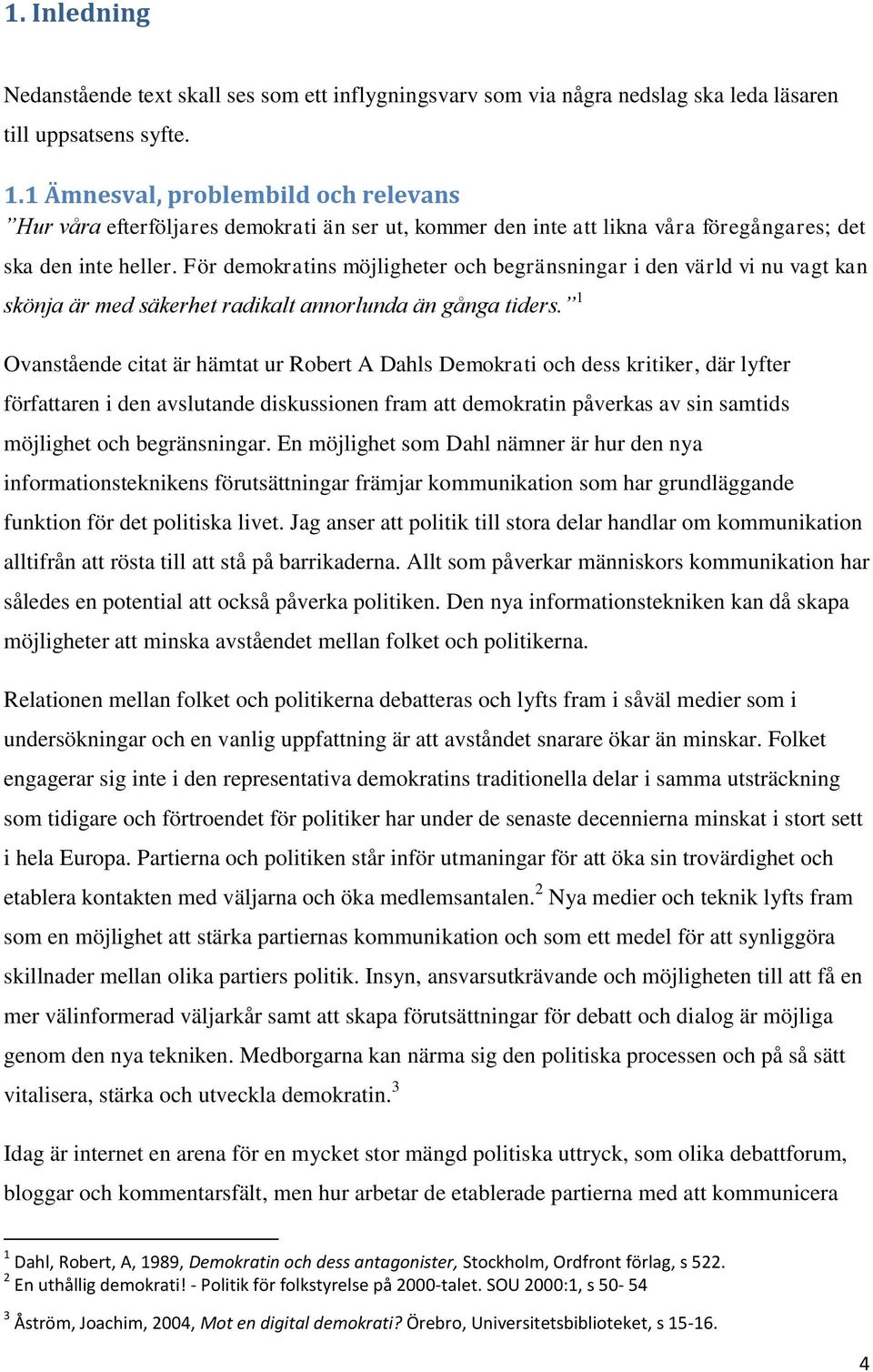 För demokratins möjligheter och begränsningar i den värld vi nu vagt kan skönja är med säkerhet radikalt annorlunda än gånga tiders.