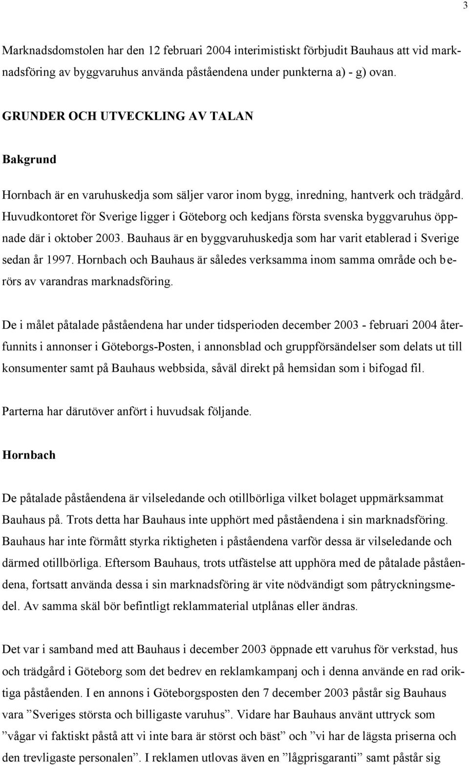 Huvudkontoret för Sverige ligger i Göteborg och kedjans första svenska byggvaruhus öppnade där i oktober 2003. Bauhaus är en byggvaruhuskedja som har varit etablerad i Sverige sedan år 1997.