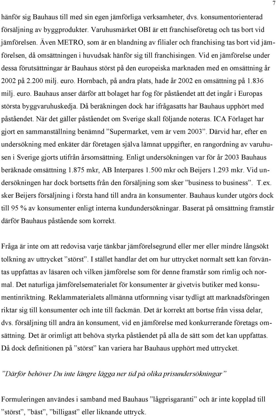 Vid en jämförelse under dessa förutsättningar är Bauhaus störst på den europeiska marknaden med en omsättning år 2002 på 2.200 milj. euro. Hornbach, på andra plats, hade år 2002 en omsättning på 1.