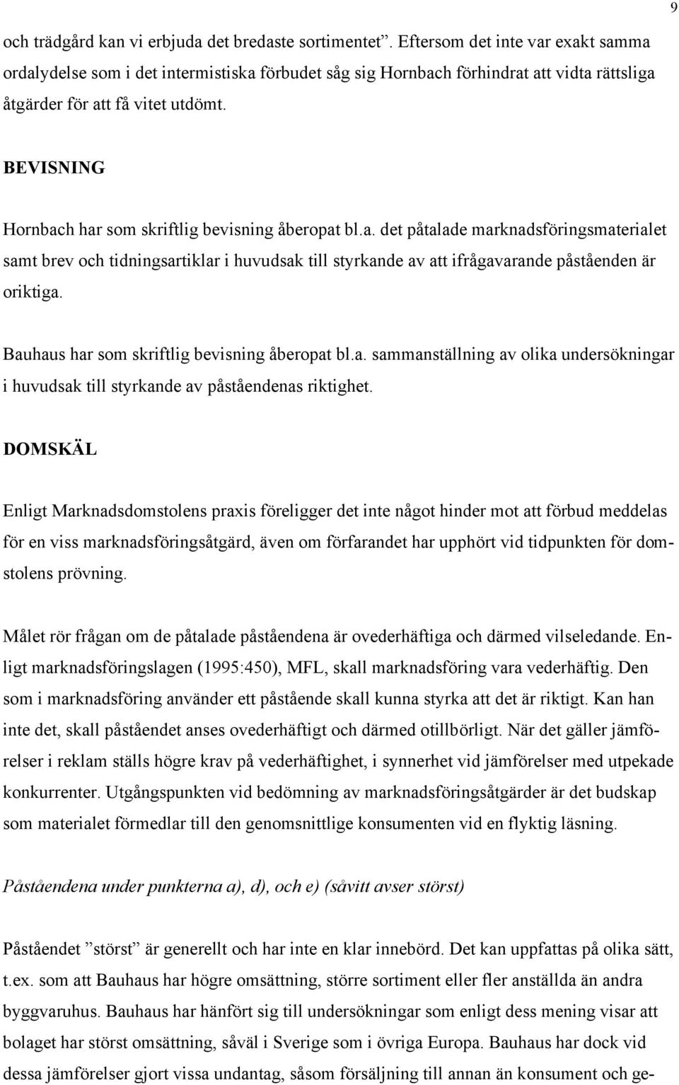 BEVISNING Hornbach har som skriftlig bevisning åberopat bl.a. det påtalade marknadsföringsmaterialet samt brev och tidningsartiklar i huvudsak till styrkande av att ifrågavarande påståenden är oriktiga.