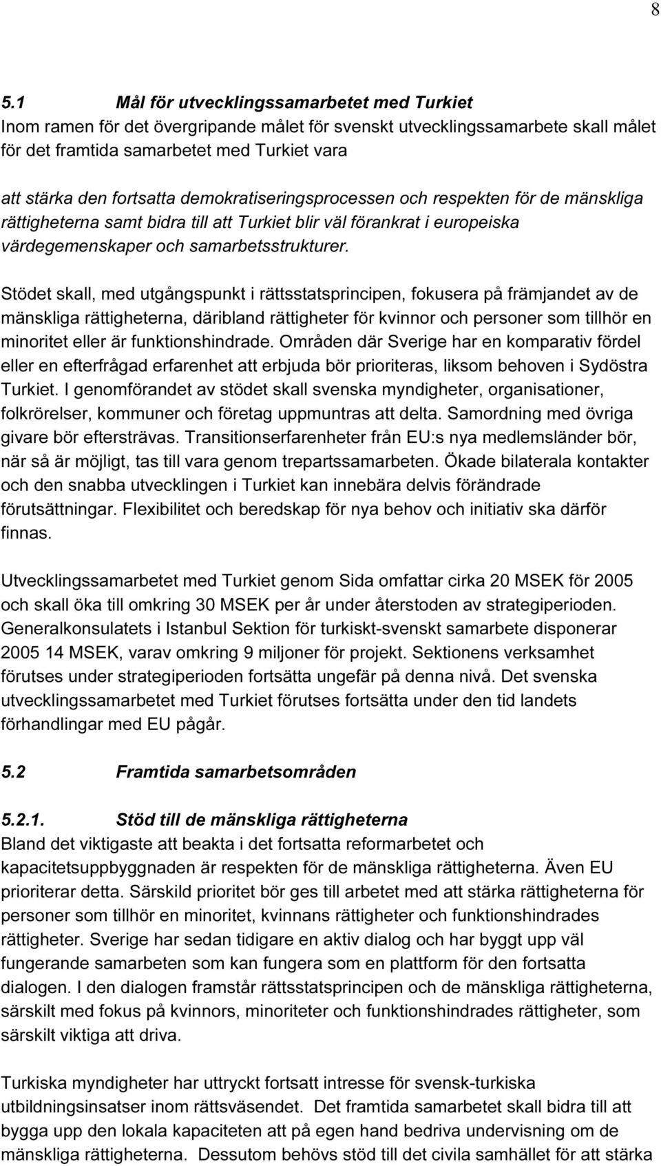 Stödet skall, med utgångspunkt i rättsstatsprincipen, fokusera på främjandet av de mänskliga rättigheterna, däribland rättigheter för kvinnor och personer som tillhör en minoritet eller är