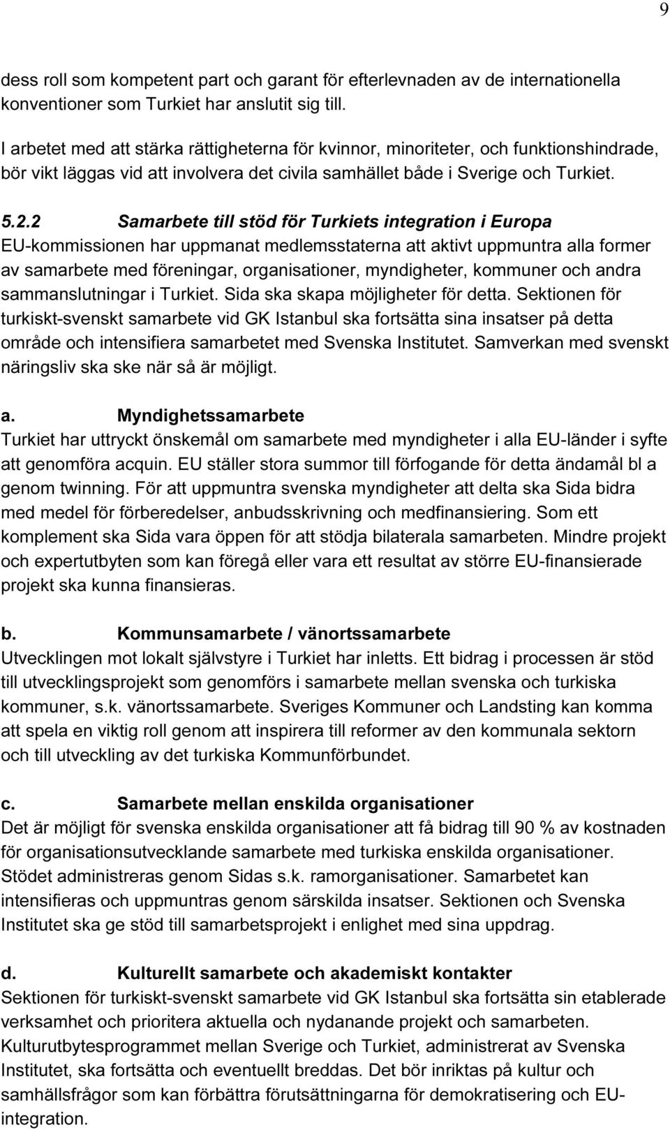 2 Samarbete till stöd för Turkiets integration i Europa EU-kommissionen har uppmanat medlemsstaterna att aktivt uppmuntra alla former av samarbete med föreningar, organisationer, myndigheter,