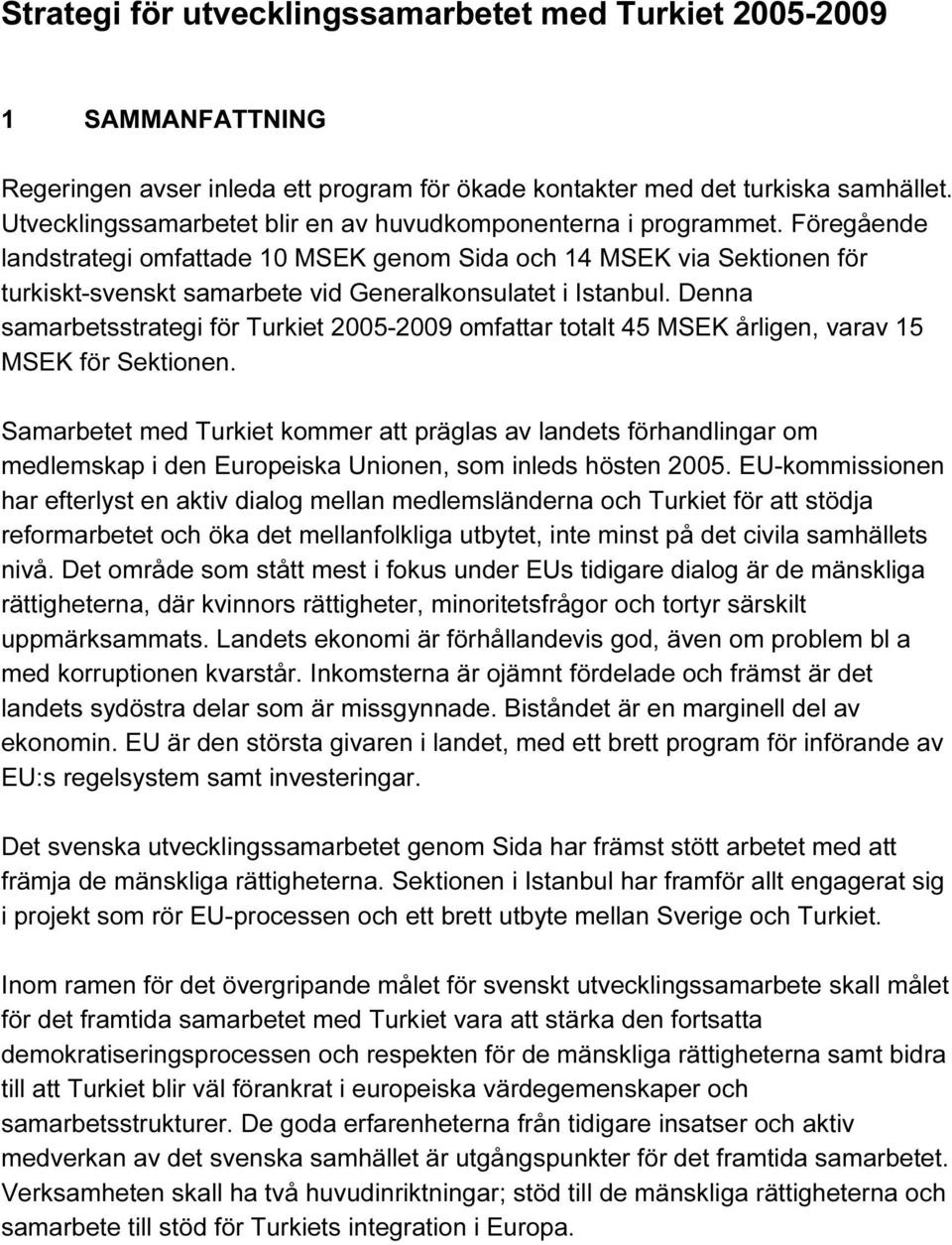 Föregående landstrategi omfattade 10 MSEK genom Sida och 14 MSEK via Sektionen för turkiskt-svenskt samarbete vid Generalkonsulatet i Istanbul.