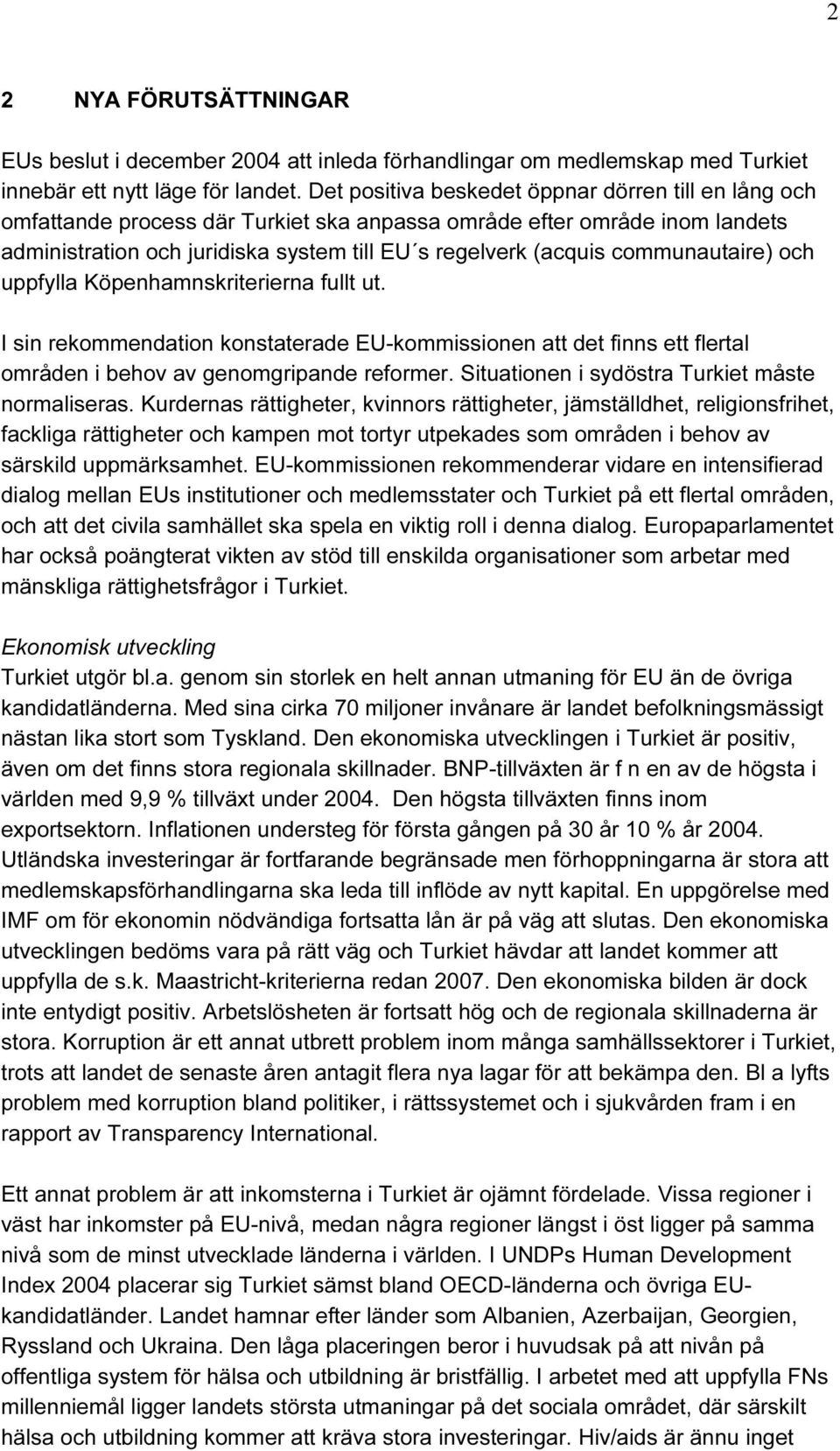 communautaire) och uppfylla Köpenhamnskriterierna fullt ut. I sin rekommendation konstaterade EU-kommissionen att det finns ett flertal områden i behov av genomgripande reformer.