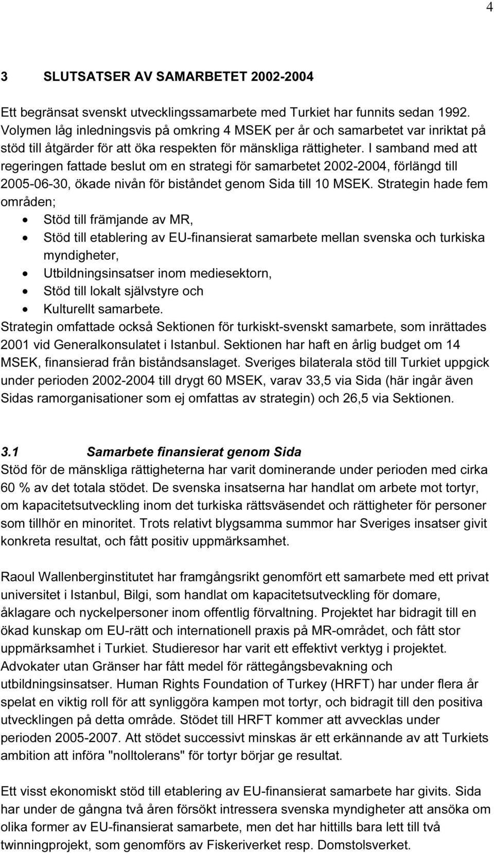 I samband med att regeringen fattade beslut om en strategi för samarbetet 2002-2004, förlängd till 2005-06-30, ökade nivån för biståndet genom Sida till 10 MSEK.