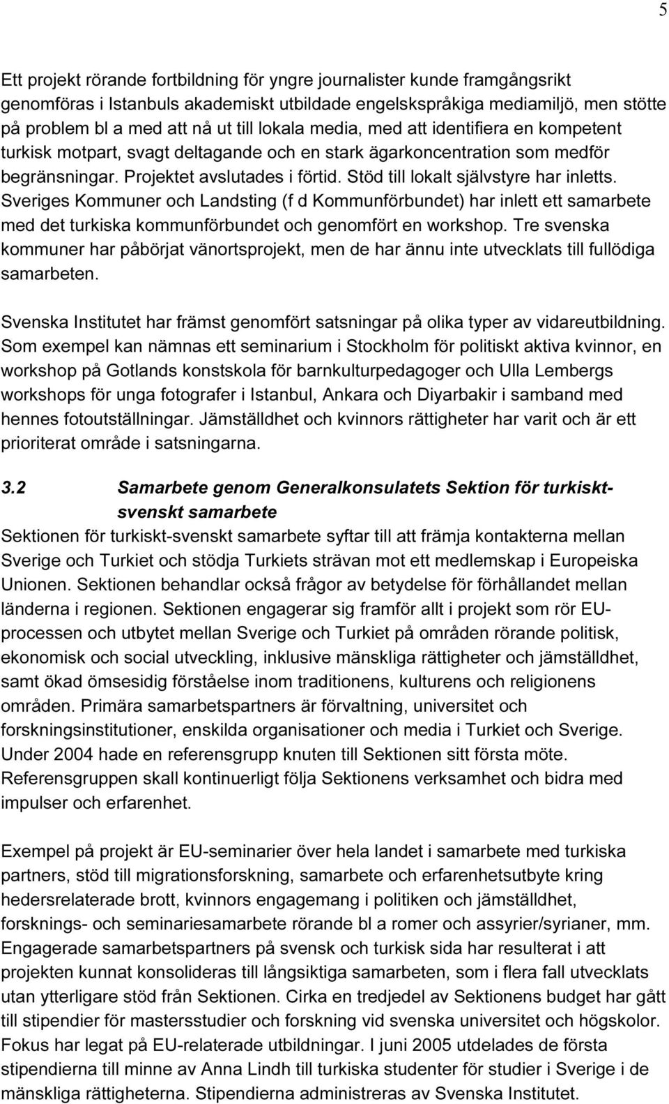 Stöd till lokalt självstyre har inletts. Sveriges Kommuner och Landsting (f d Kommunförbundet) har inlett ett samarbete med det turkiska kommunförbundet och genomfört en workshop.