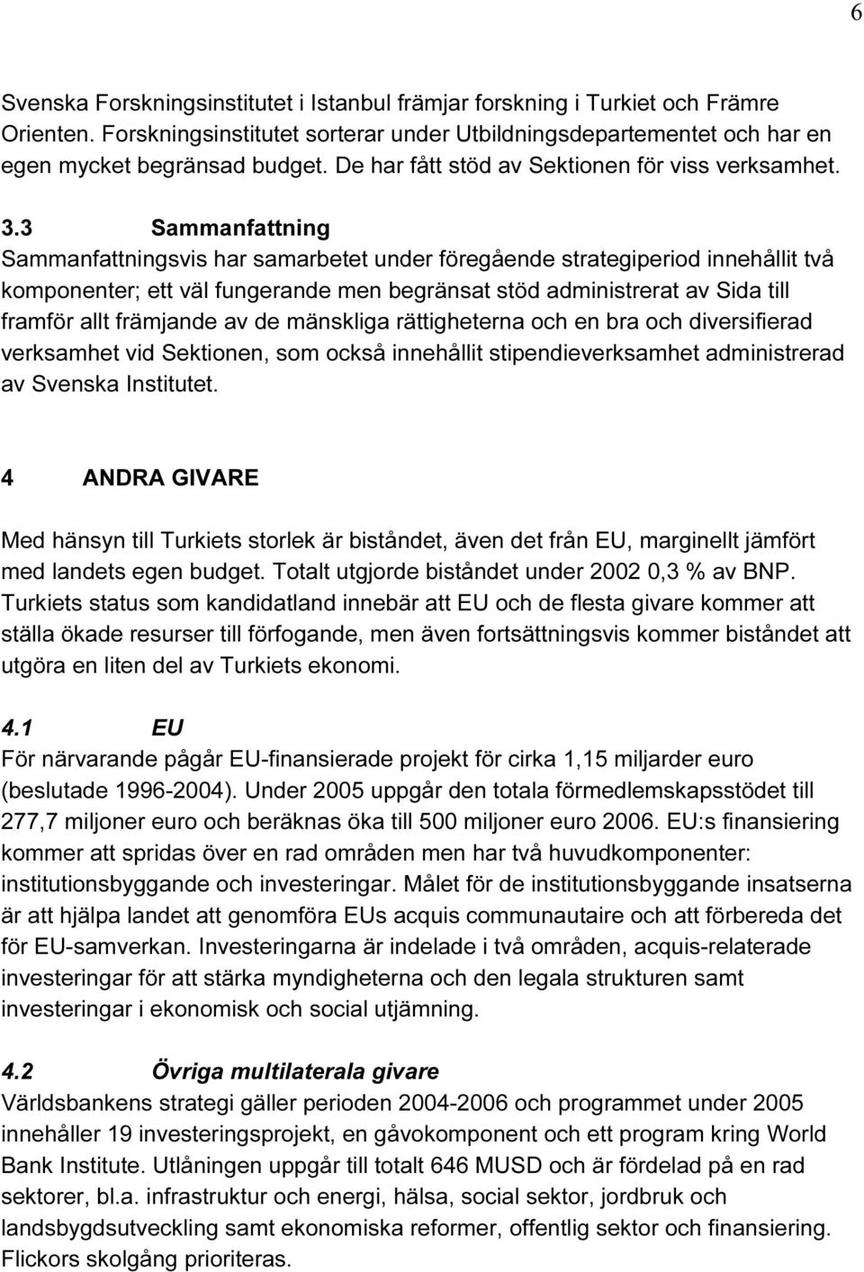 3 Sammanfattning Sammanfattningsvis har samarbetet under föregående strategiperiod innehållit två komponenter; ett väl fungerande men begränsat stöd administrerat av Sida till framför allt främjande