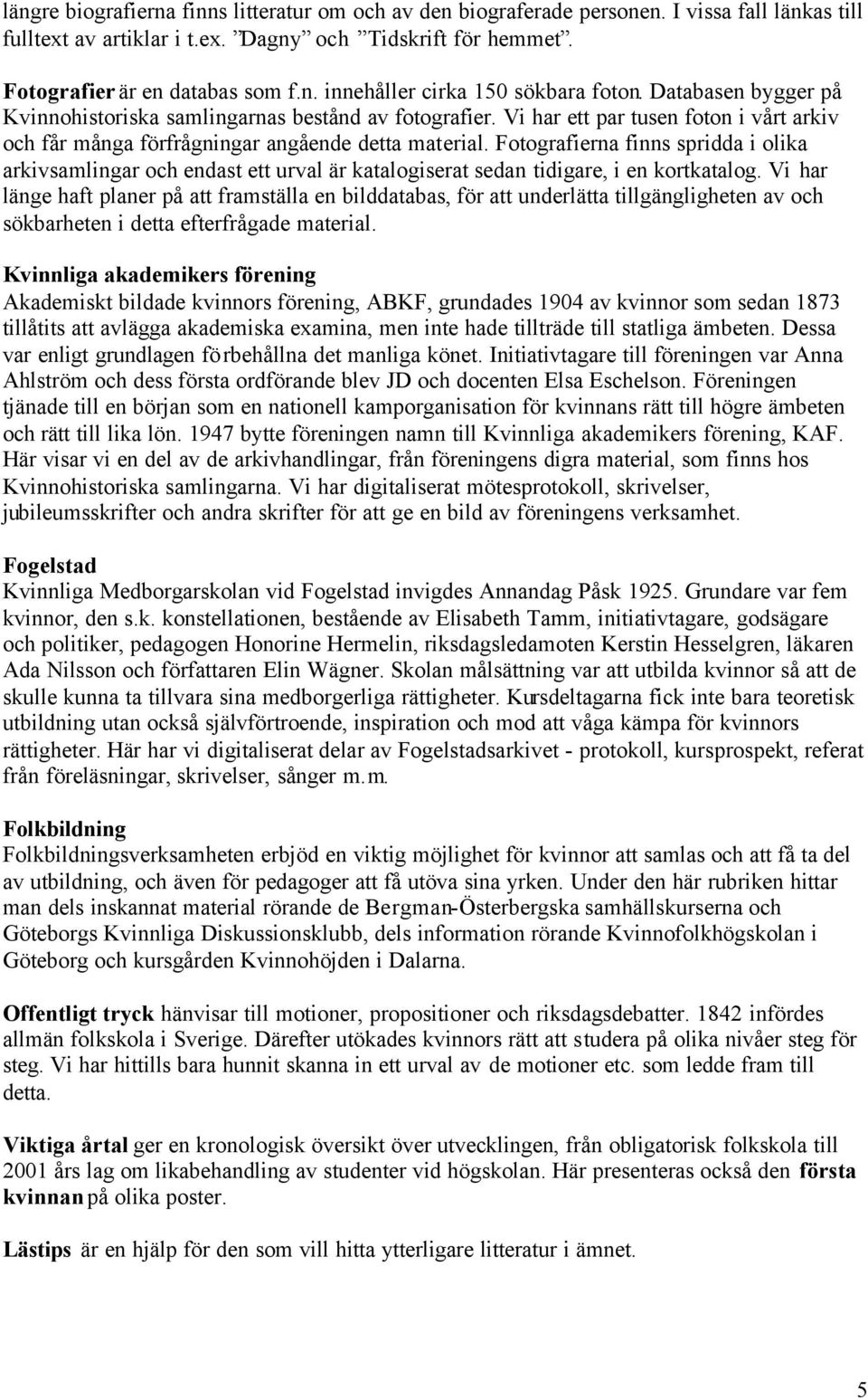 Fotografierna finns spridda i olika arkivsamlingar och endast ett urval är katalogiserat sedan tidigare, i en kortkatalog.