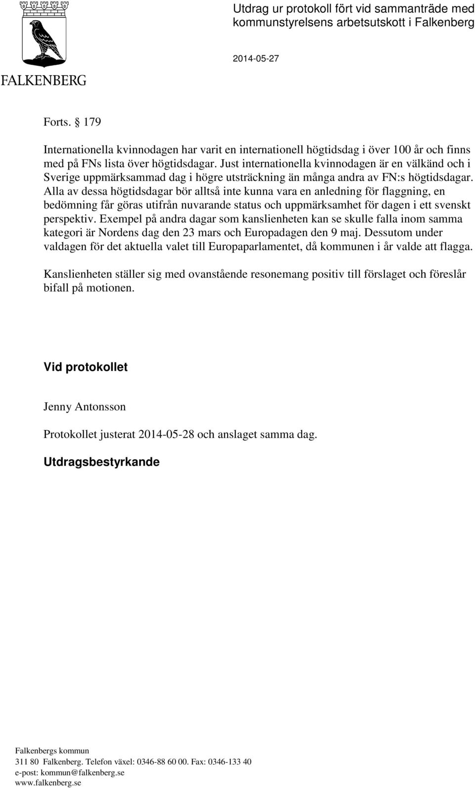 Alla av dessa högtidsdagar bör alltså inte kunna vara en anledning för flaggning, en bedömning får göras utifrån nuvarande status och uppmärksamhet för dagen i ett svenskt perspektiv.