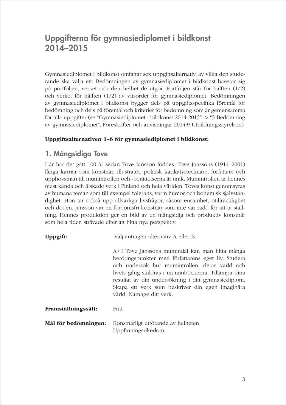 Bedömningen av gymnasiediplomet i bildkonst bygger dels på uppgiftsspecifika föremål för bedömning och dels på föremål och kriterier för bedömning som är gemensamma för alla uppgifter (se