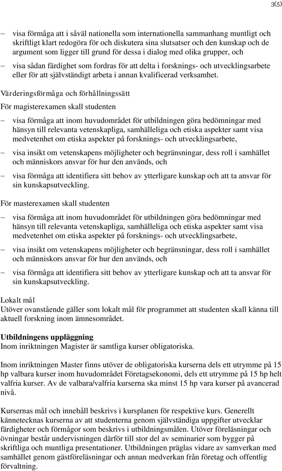 Värderingsförmåga och förhållningssätt visa förmåga att inom huvudområdet för utbildningen göra bedömningar med hänsyn till relevanta vetenskapliga, samhälleliga och etiska aspekter samt visa