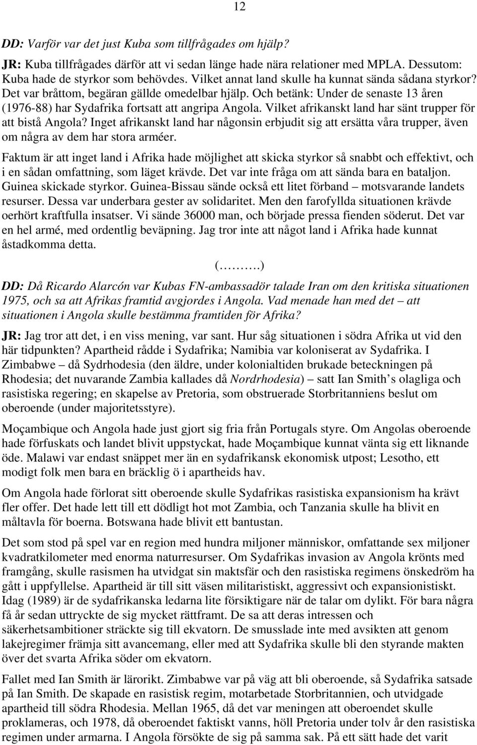 Vilket afrikanskt land har sänt trupper för att bistå Angola? Inget afrikanskt land har någonsin erbjudit sig att ersätta våra trupper, även om några av dem har stora arméer.