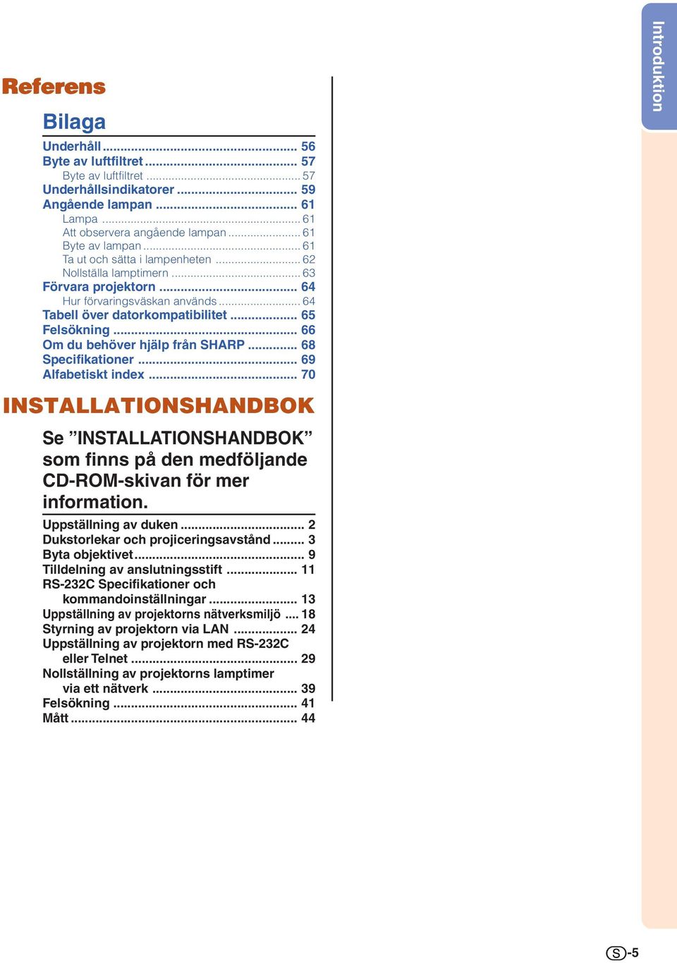 .. 66 Om du behöver hjälp från SHARP... 68 Specifikationer... 69 Alfabetiskt index... 7 INSTALLATIONSHANDBOK Se INSTALLATIONSHANDBOK som finns på den medföljande CD-ROM-skivan för mer information.