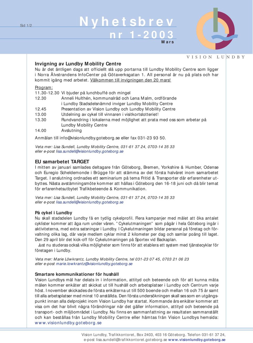 30 Anneli Hulthén, kommunalråd och Lena Malm, ordförande i Lundby Stadsdelsnämnd inviger Lundby Mobility Centre 12.45 Presentation av Vision Lundby och Lundby Mobility Centre 13.