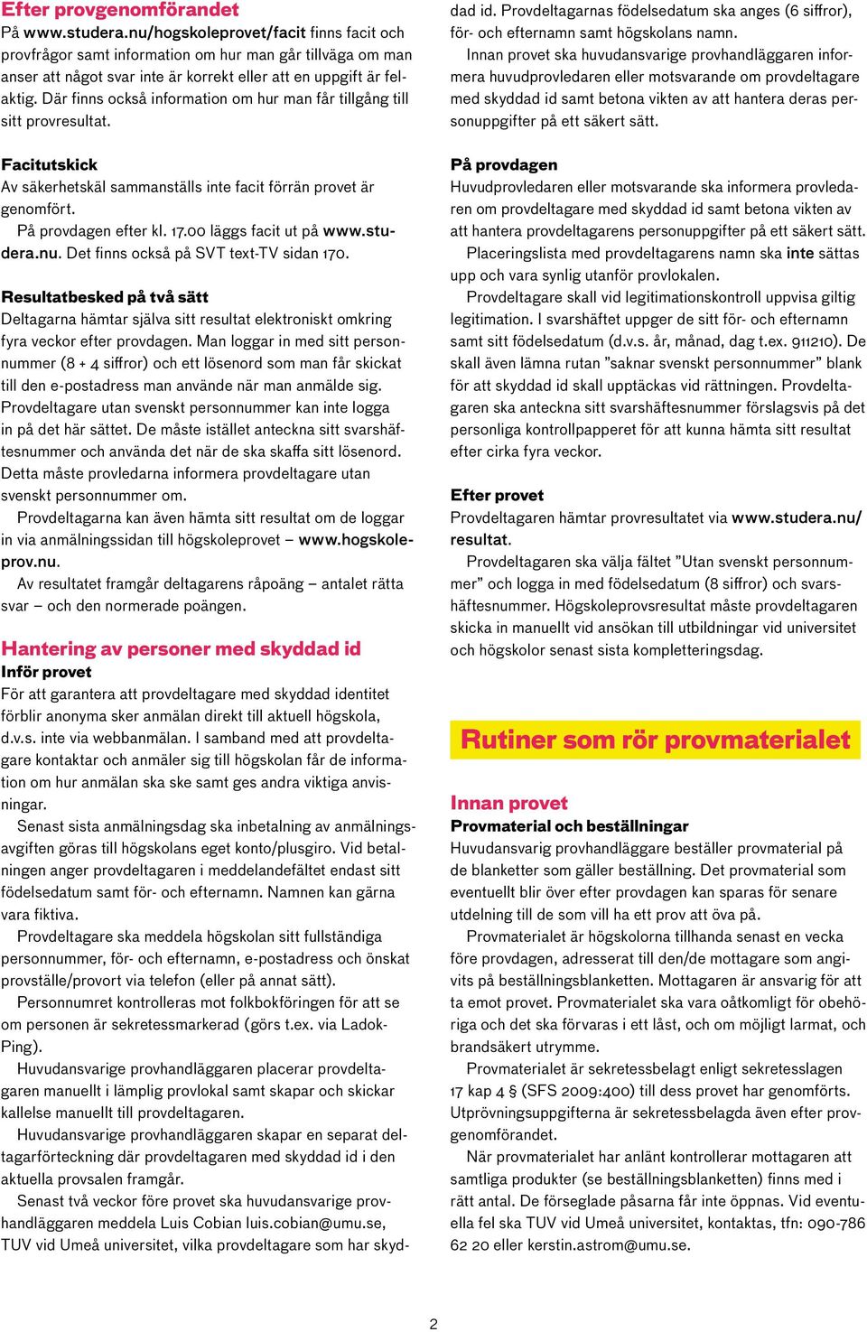 Där finns också information om hur man får tillgång till sitt provresultat. Facitutskick Av säkerhetskäl sammanställs inte facit förrän provet är genomfört. På provdagen efter kl. 17.