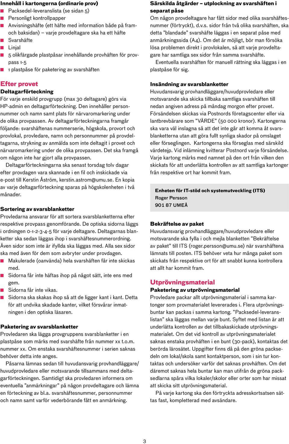 någon provdeltagare har fått sidor med olika svarshäftesnummer (förtryckt), d.v.s. sidor från två olika svarshäften, ska detta blandade svarshäfte läggas i en separat påse med anmärkningssida (A4).