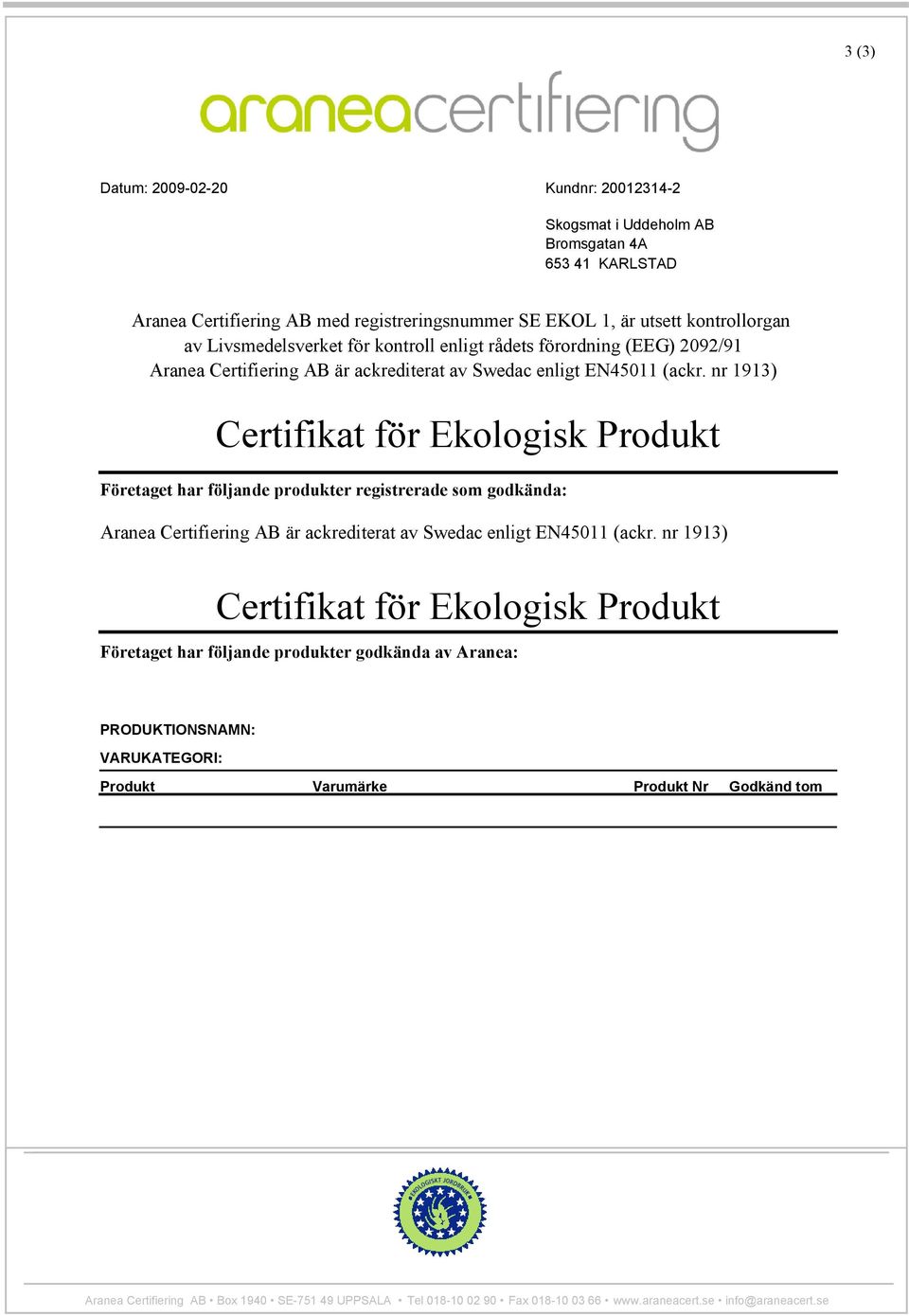 nr 1913) Certifikat för Ekologisk Produkt Företaget har följande produkter registrerade som godkända: Aranea Certifiering AB är