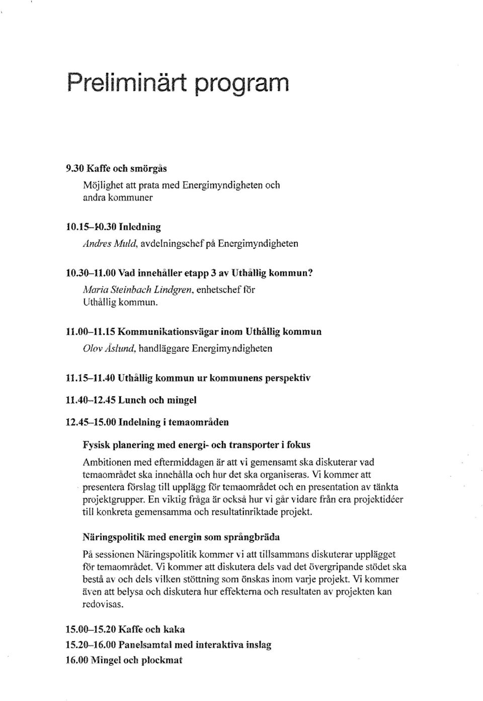 15 Kommunikationsvägar inom Uthållig kommun Olov Aslund, handläggare Energimyndigheten 11.15-11.40 Uthållig kommun ur kommunens perspektiv 11.40--12.45 Lunch och minget 12.45-15.