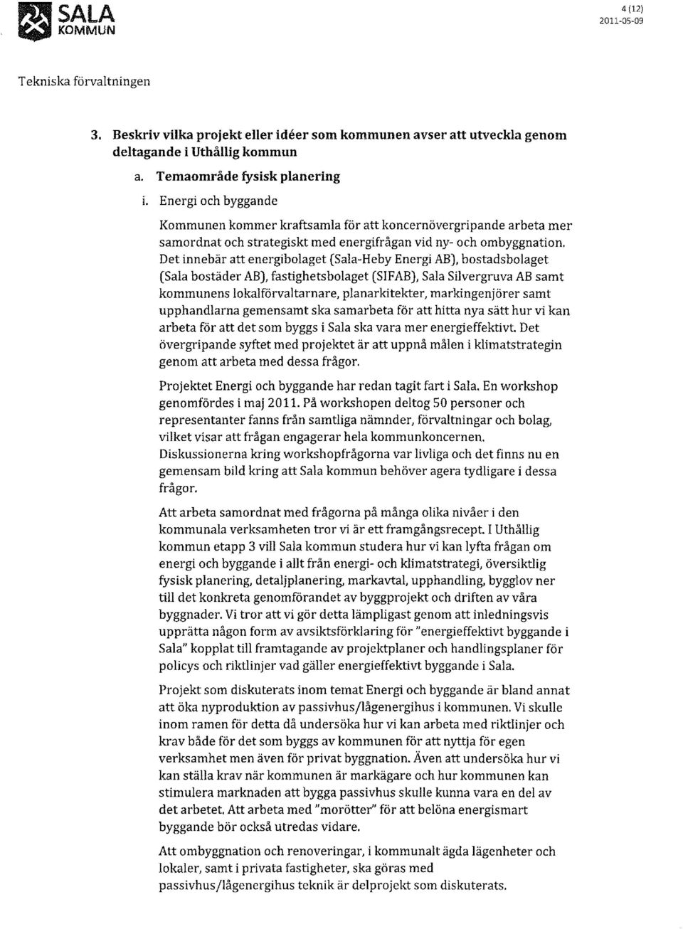 Det innebär att energibolaget (Sala-Heby Energi AB), bostadsbolaget (Sala bostäder AB), fastighetsbolaget (SIFAB), Sala Silvergruva AB samt kommunens lokalförvaltarnare, planarkitekter,