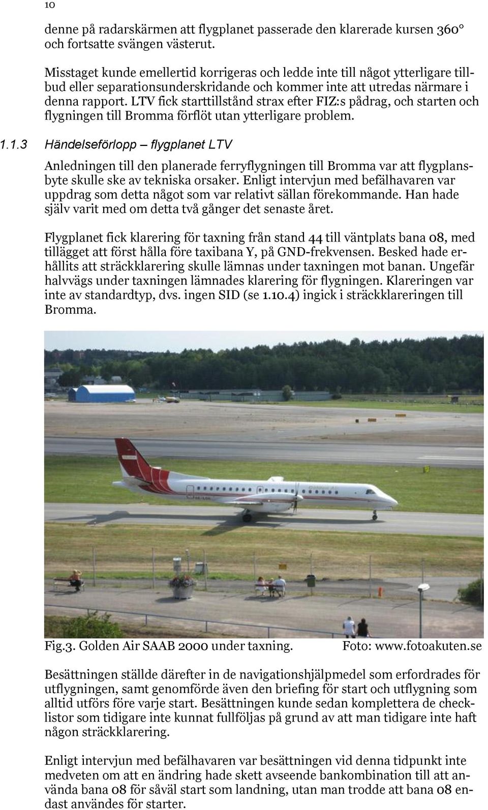 LTV fick starttillstånd strax efter FIZ:s pådrag, och starten och flygningen till Bromma förflöt utan ytterligare problem. 1.