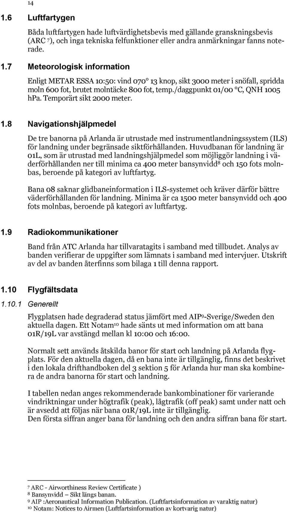 Huvudbanan för landning är 01L, som är utrustad med landningshjälpmedel som möjliggör landning i väderförhållanden ner till minima ca 400 meter bansynvidd 8 och 150 fots molnbas, beroende på kategori