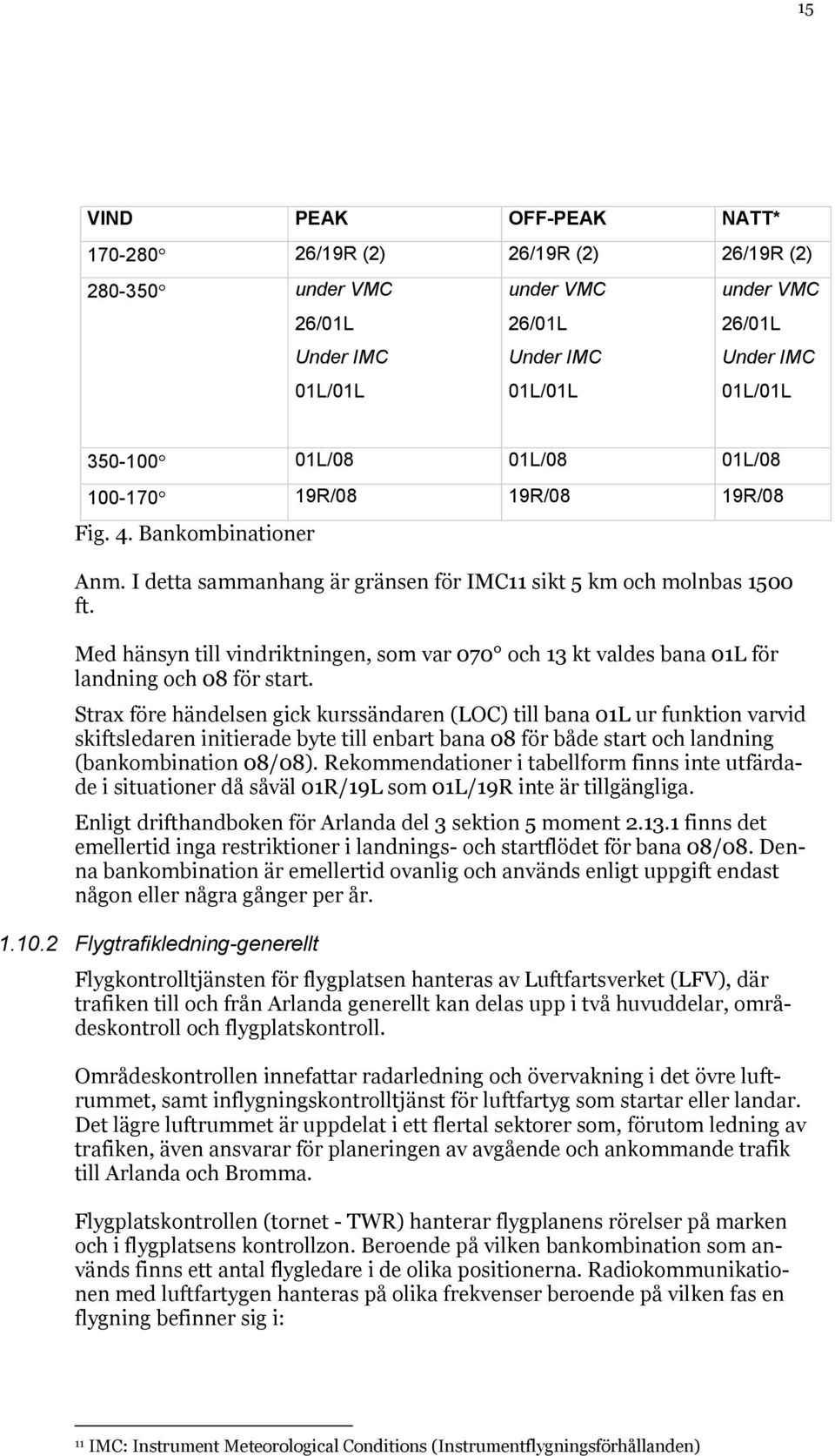 Med hänsyn till vindriktningen, som var 070 och 13 kt valdes bana 01L för landning och 08 för start.