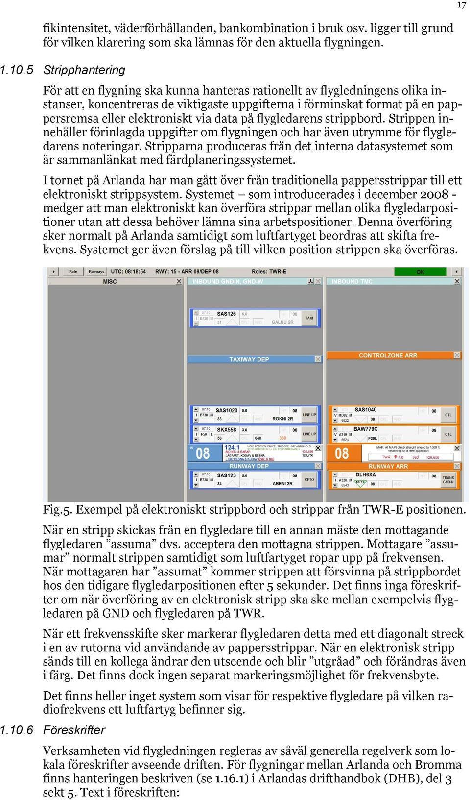 via data på flygledarens strippbord. Strippen innehåller förinlagda uppgifter om flygningen och har även utrymme för flygledarens noteringar.