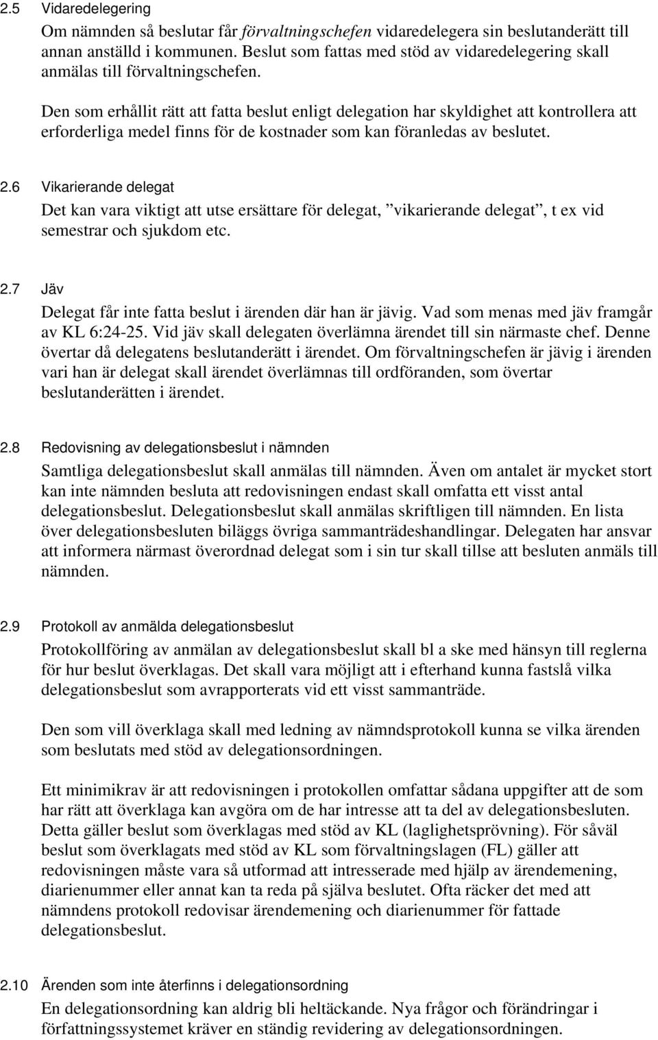 Den som erhållit rätt att fatta beslut enligt delegation har skyldighet att kontrollera att erforderliga medel finns för de kostnader som kan föranledas av beslutet. 2.