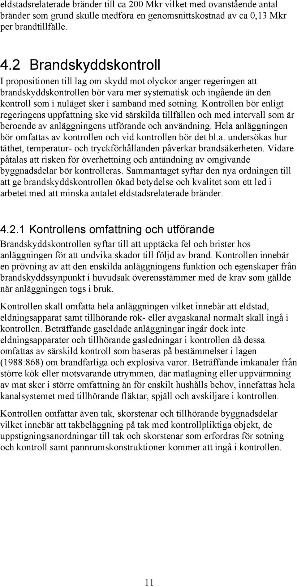 sotning. Kontrollen bör enligt regeringens uppfattning ske vid särskilda tillfällen och med intervall som är beroende av anläggningens utförande och användning.