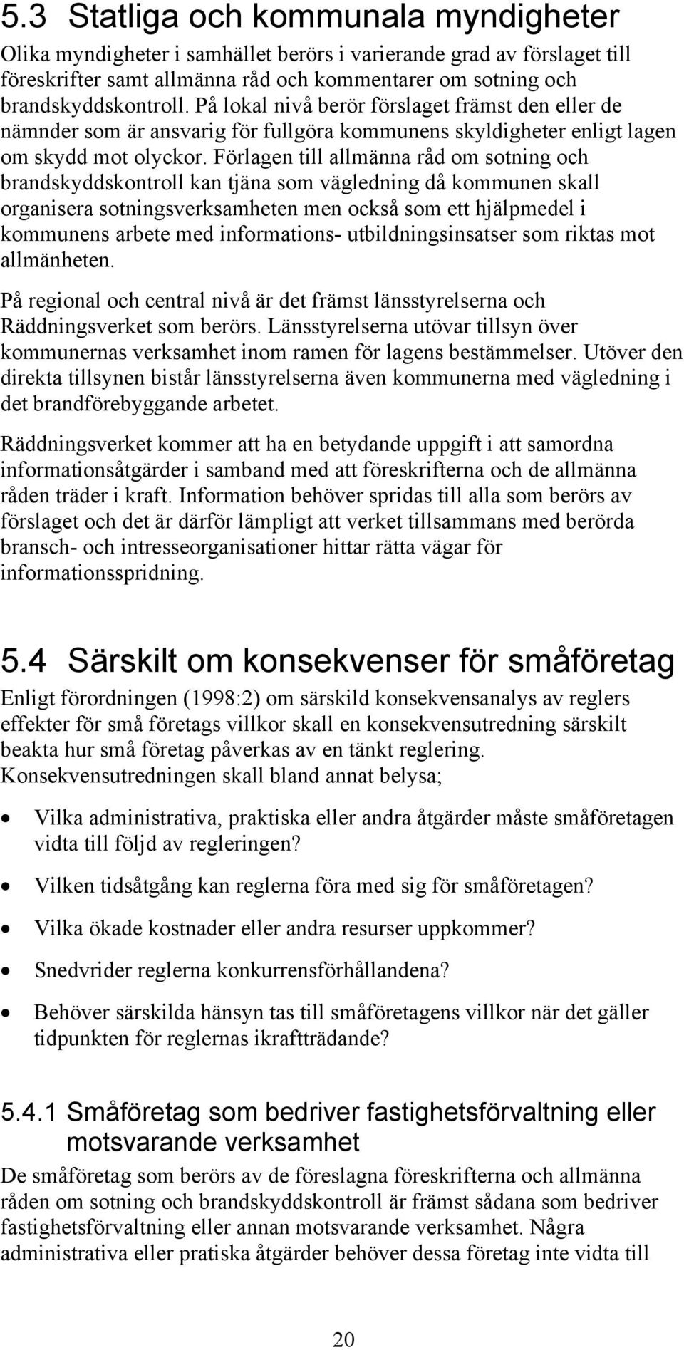 Förlagen till allmänna råd om sotning och brandskyddskontroll kan tjäna som vägledning då kommunen skall organisera sotningsverksamheten men också som ett hjälpmedel i kommunens arbete med