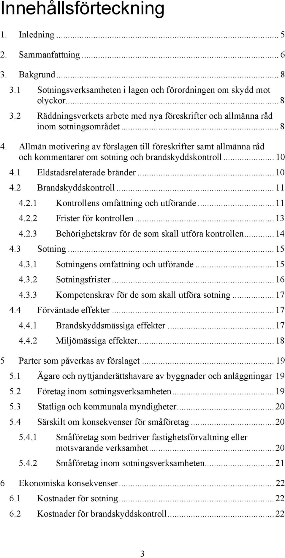 Brandskyddskontroll...11 4.2.1 Kontrollens omfattning och utförande...11 4.2.2 Frister för kontrollen...13 4.2.3 Behörighetskrav för de som skall utföra kontrollen...14 4.3 Sotning...15 4.3.1 Sotningens omfattning och utförande.