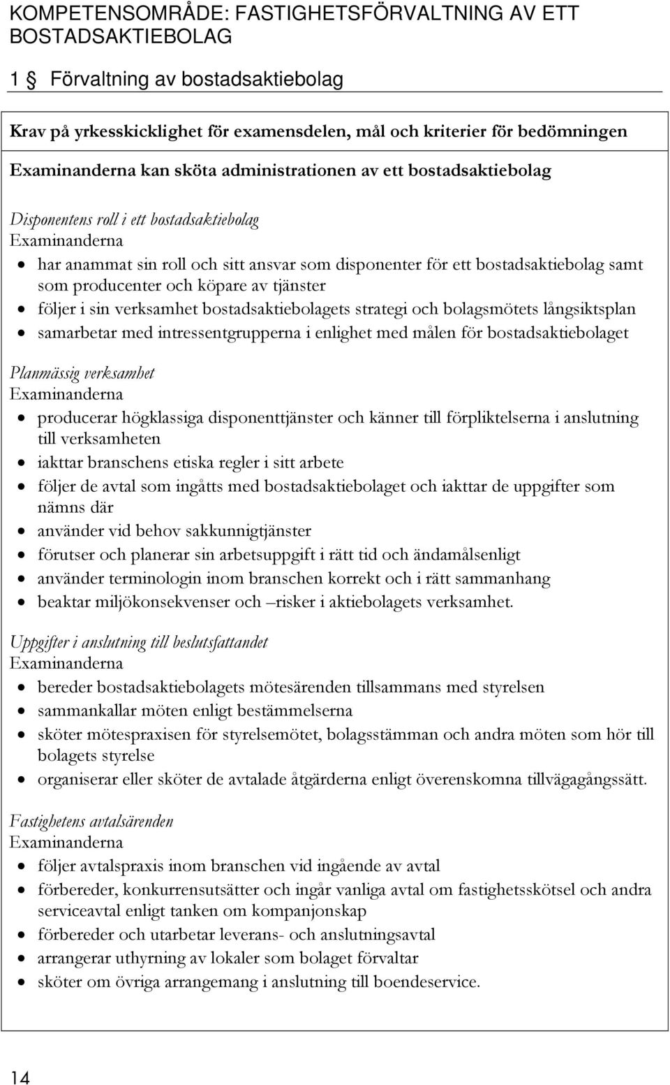 tjänster följer i sin verksamhet bostadsaktiebolagets strategi och bolagsmötets långsiktsplan samarbetar med intressentgrupperna i enlighet med målen för bostadsaktiebolaget Planmässig verksamhet