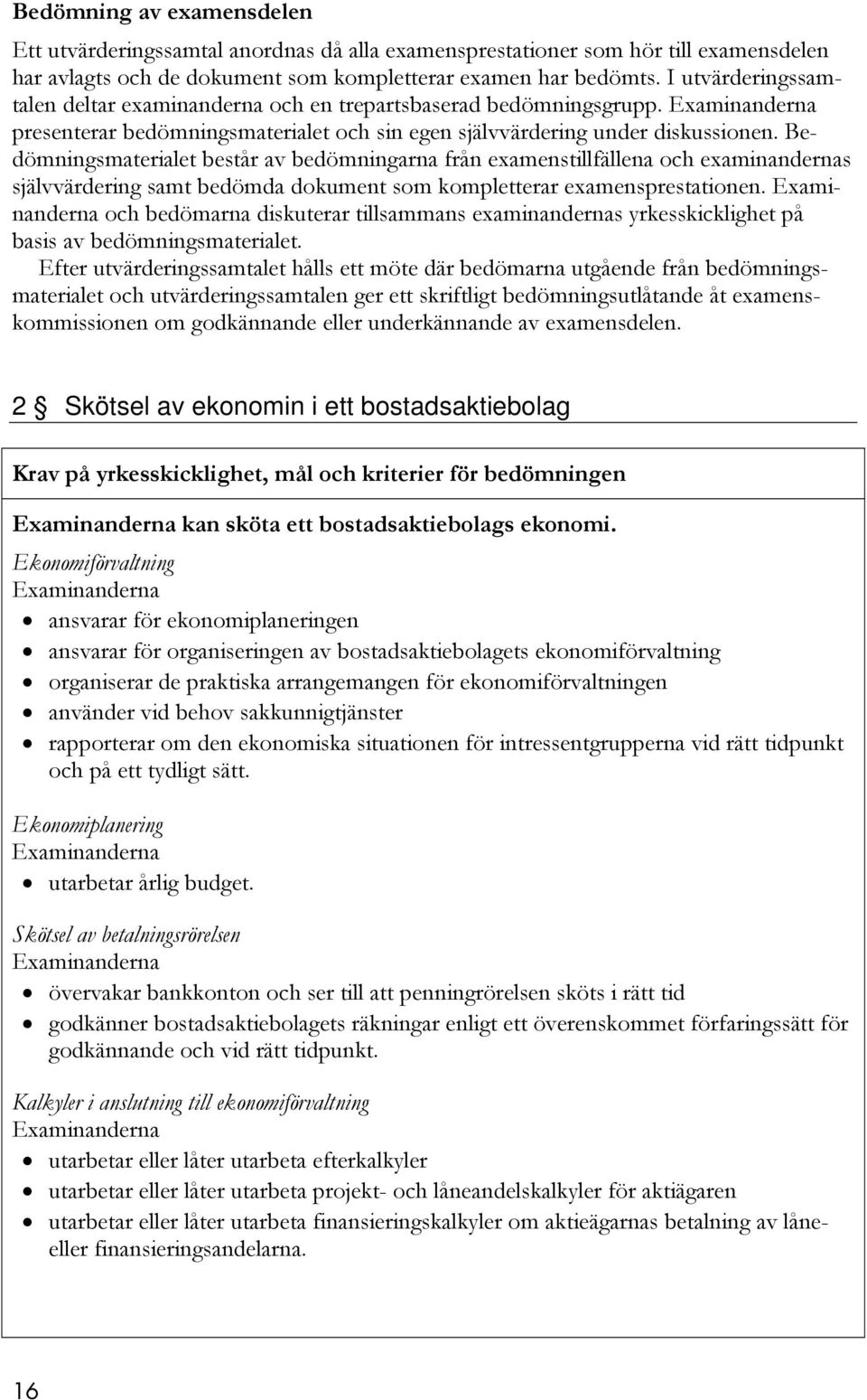 Bedömningsmaterialet består av bedömningarna från examenstillfällena och examinandernas självvärdering samt bedömda dokument som kompletterar examensprestationen.