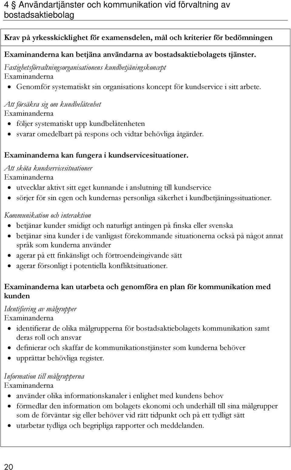 Att försäkra sig om kundbelåtenhet följer systematiskt upp kundbelåtenheten svarar omedelbart på respons och vidtar behövliga åtgärder. kan fungera i kundservicesituationer.