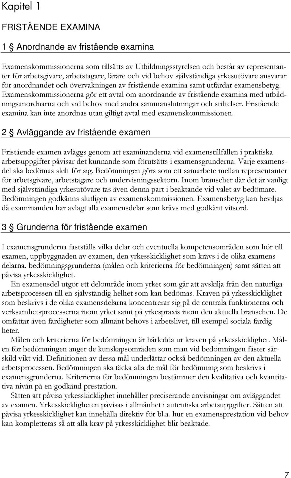 Examenskommissionerna gör ett avtal om anordnande av fristående examina med utbildningsanordnarna och vid behov med andra sammanslutningar och stiftelser.