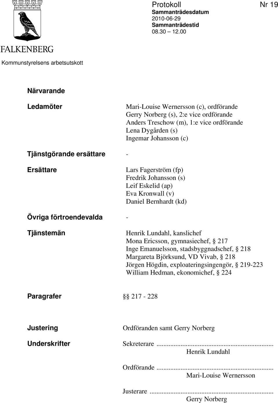 Johansson (c) Tjänstgörande ersättare - Ersättare Lars Fagerström (fp) Fredrik Johansson (s) Leif Eskelid (ap) Eva Kronwall (v) Daniel Bernhardt (kd) Övriga förtroendevalda - Tjänstemän Henrik