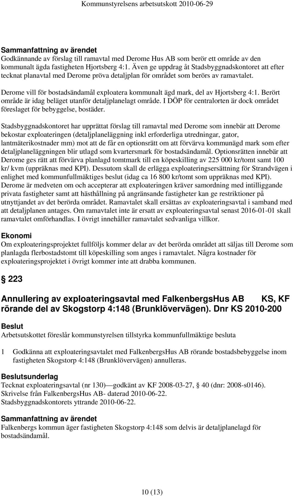 Derome vill för bostadsändamål exploatera kommunalt ägd mark, del av Hjortsberg 4:1. Berört område är idag beläget utanför detaljplanelagt område.