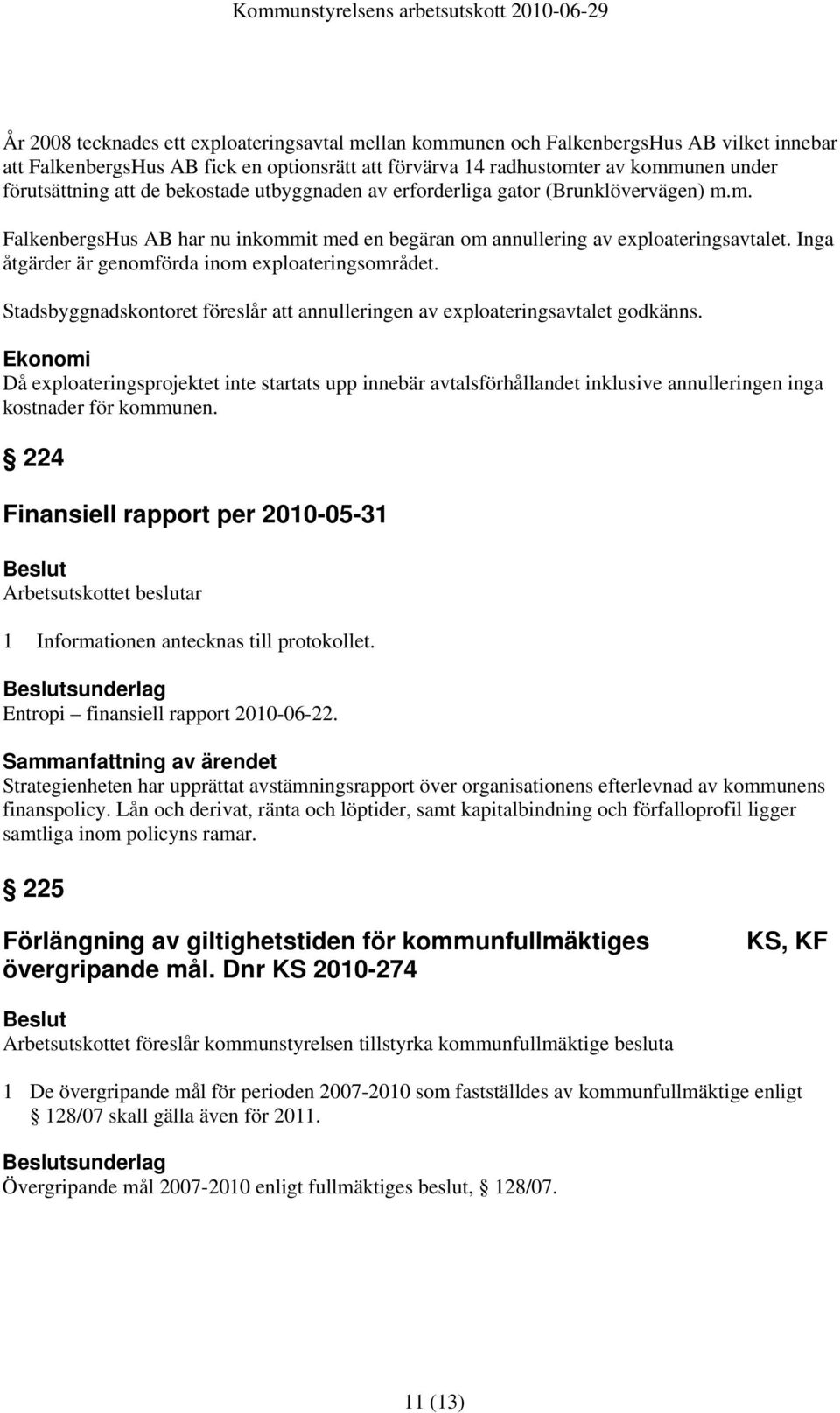 Inga åtgärder är genomförda inom exploateringsområdet. Stadsbyggnadskontoret föreslår att annulleringen av exploateringsavtalet godkänns.