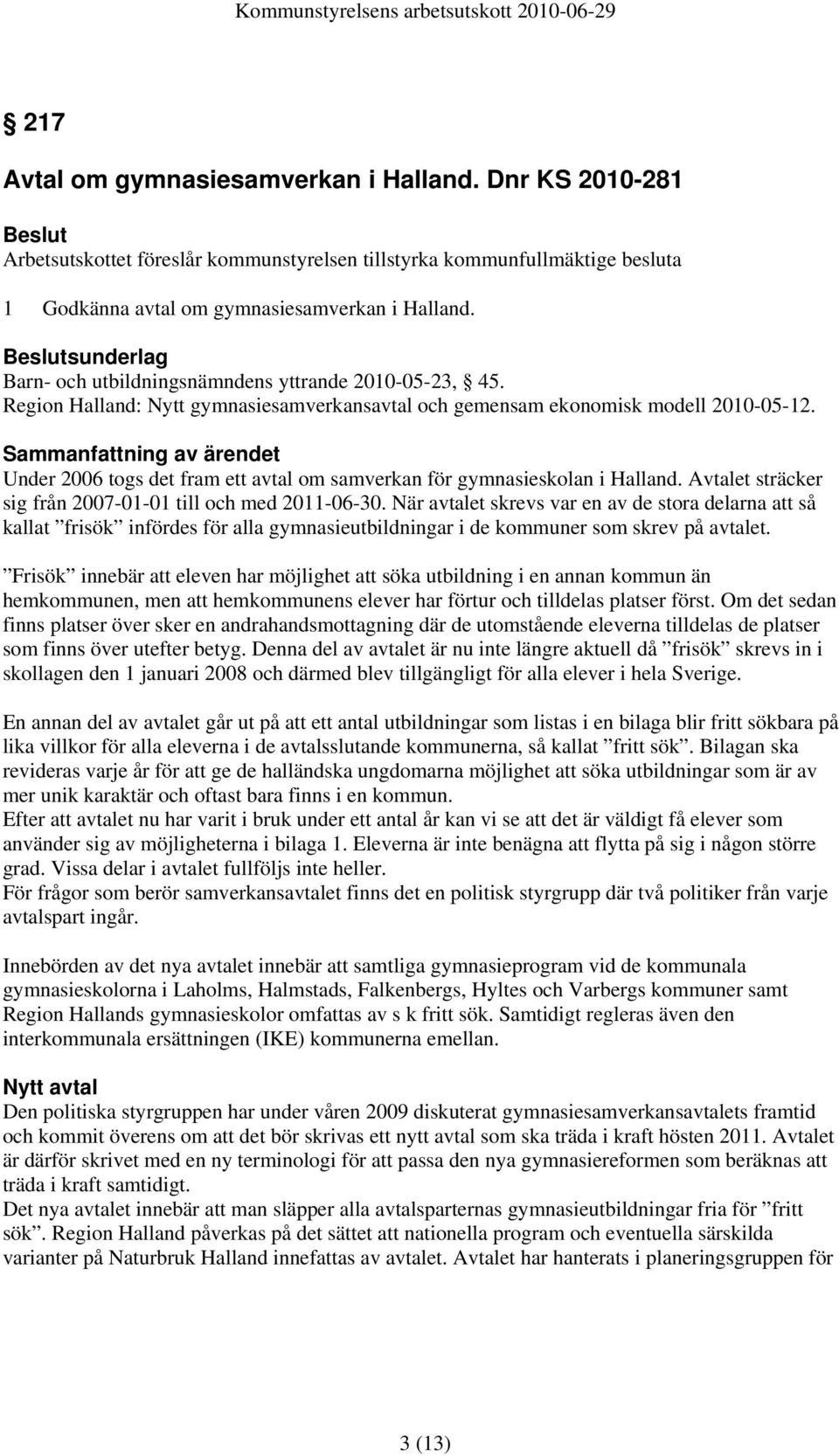 Under 2006 togs det fram ett avtal om samverkan för gymnasieskolan i Halland. Avtalet sträcker sig från 2007-01-01 till och med 2011-06-30.