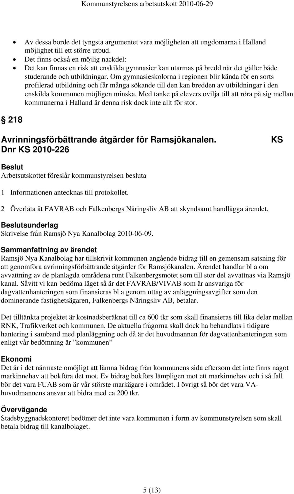 Om gymnasieskolorna i regionen blir kända för en sorts profilerad utbildning och får många sökande till den kan bredden av utbildningar i den enskilda kommunen möjligen minska.